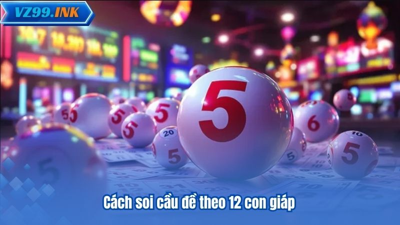 Soi Cầu Đề - 6 Phương Pháp Chuẩn Xác Được VZ99 Đề Xuất 7 Cách soi cầu đề theo 12 con giáp