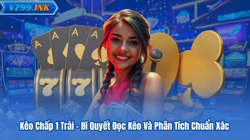 Kèo Chấp 1 Trái - Bí Quyết Đọc Kèo Và Phân Tích Chuẩn Xác 3 Kèo Chấp 1 Trái - Bí Quyết Đọc Kèo Và Phân Tích Chuẩn Xác