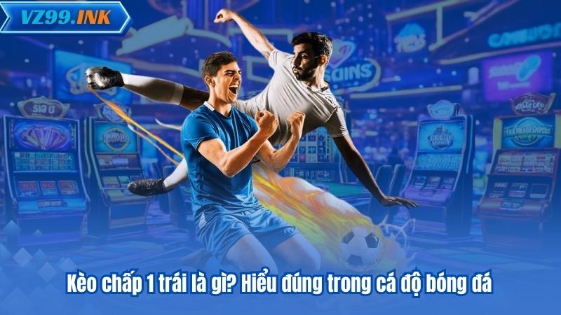 Kèo Chấp 1 Trái - Bí Quyết Đọc Kèo Và Phân Tích Chuẩn Xác 5 Kèo chấp 1 trái là gì? Hiểu đúng trong cá độ bóng đá