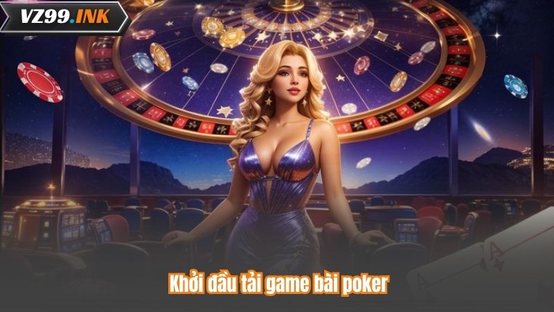 Tải Game Bài Poker - Bước Vào Thế Giới Giải Trí Hấp Dẫn 7 Khởi đầu tải game bài poker