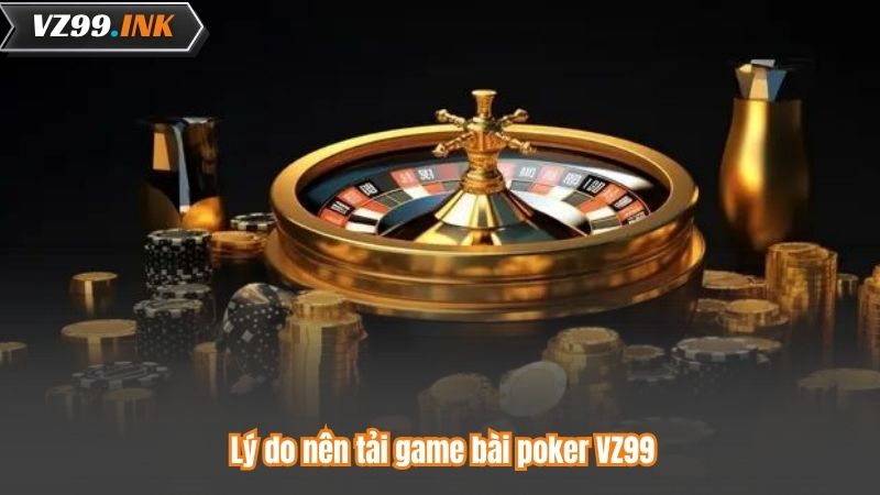 Tải Game Bài Poker - Bước Vào Thế Giới Giải Trí Hấp Dẫn 5 Lý do nên tải game bài poker VZ99