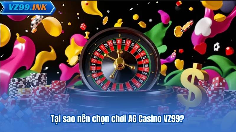 Tại sao nên chọn chơi AG Casino VZ99?