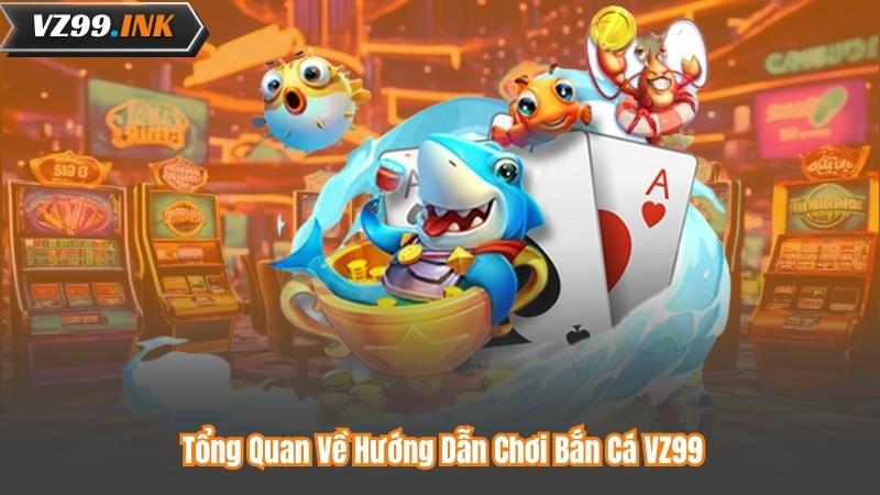 Tổng Quan Về Hướng Dẫn Chơi Bắn Cá VZ99
