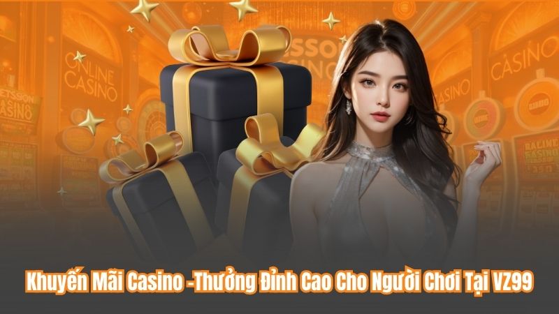 Khuyến Mãi Casino –Thưởng Đỉnh Cao Cho Người Chơi Tại VZ99