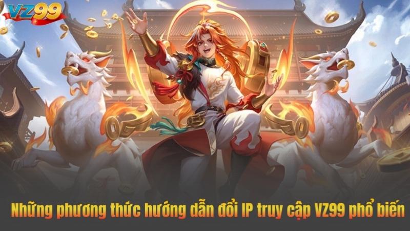 Những phương thức hướng dẫn đổi IP truy cập VZ99 phổ biến