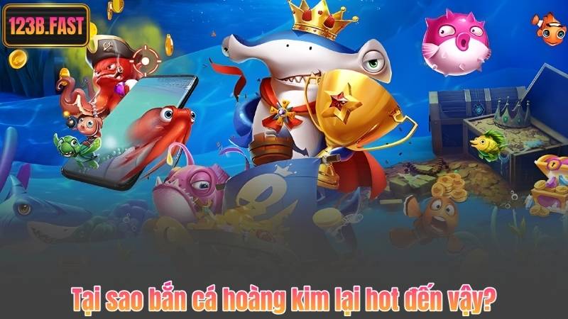Bắn Cá Hoàng Kim – Trải Nghiệm Săn Thưởng Đỉnh Cao Cùng 123B 6 Tại sao bắn cá hoàng kim lại hot đến vậy?